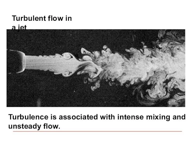 Turbulent flow in a jet Turbulence is associated with intense mixing and unsteady flow.