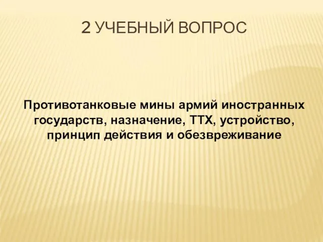 2 УЧЕБНЫЙ ВОПРОС Противотанковые мины армий иностранных государств, назначение, ТТХ, устройство, принцип действия и обезвреживание