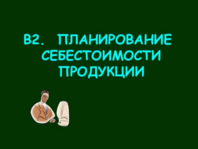 В2. ПЛАНИРОВАНИЕ СЕБЕСТОИМОСТИ ПРОДУКЦИИ