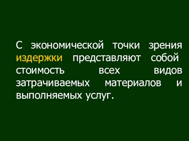 С экономической точки зрения издержки представляют собой стоимость всех видов затрачиваемых материалов и выполняемых услуг.