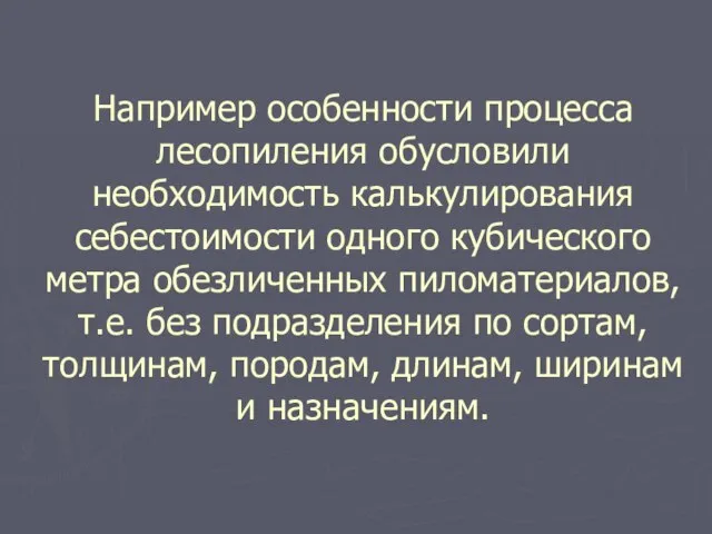 Например особенности процесса лесопиления обусловили необходимость калькулирования себестоимости одного кубического метра обезличенных