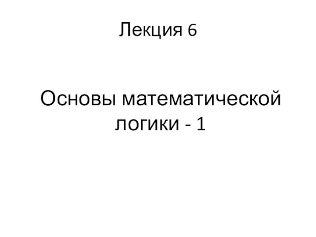 Лекция 6 Основы математической логики - 1