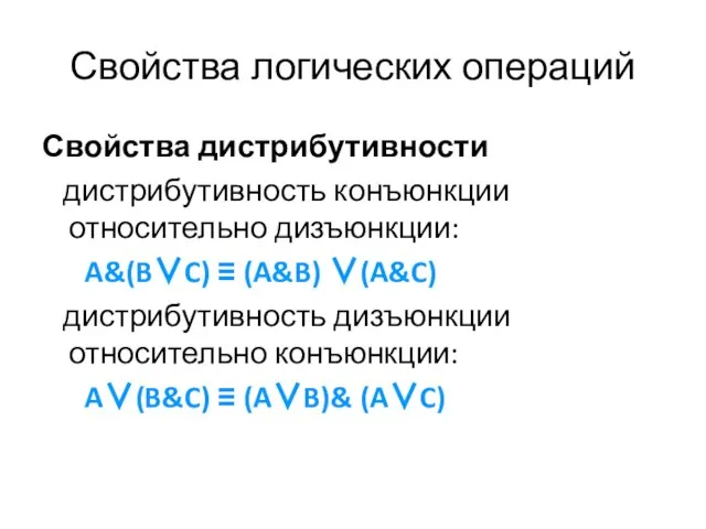 Свойства логических операций Свойства дистрибутивности дистрибутивность конъюнкции относительно дизъюнкции: A&(B∨C) ≡ (A&B)