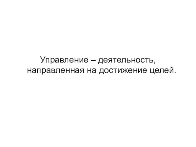 Управление – деятельность, направленная на достижение целей.