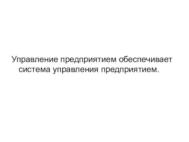 Управление предприятием обеспечивает система управления предприятием.