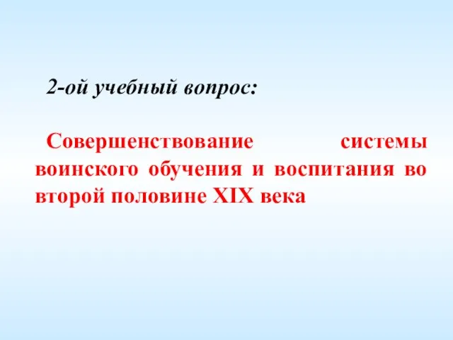 2-ой учебный вопрос: Совершенствование системы воинского обучения и воспитания во второй половине XIX века