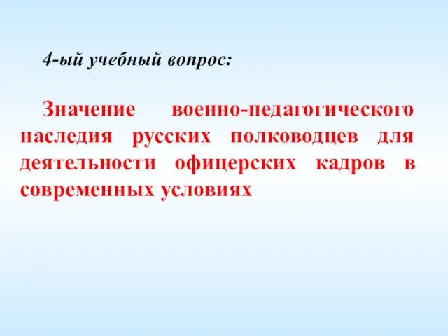 4-ый учебный вопрос: Значение военно-педагогического наследия русских полководцев для деятельности офицерских кадров в современных условиях