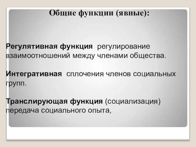 Общие функции (явные): Регулятивная функция регулирование взаимоотношений между членами общества. Интегративная сплочения