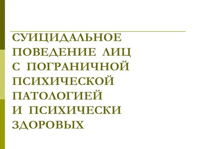 СУИЦИДАЛЬНОЕ ПОВЕДЕНИЕ ЛИЦ С ПОГРАНИЧНОЙ ПСИХИЧЕСКОЙ ПАТОЛОГИЕЙ И ПСИХИЧЕСКИ ЗДОРОВЫХ