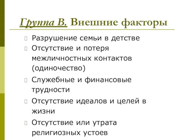 Группа В. Внешние факторы Разрушение семьи в детстве Отсутствие и потеря межличностных