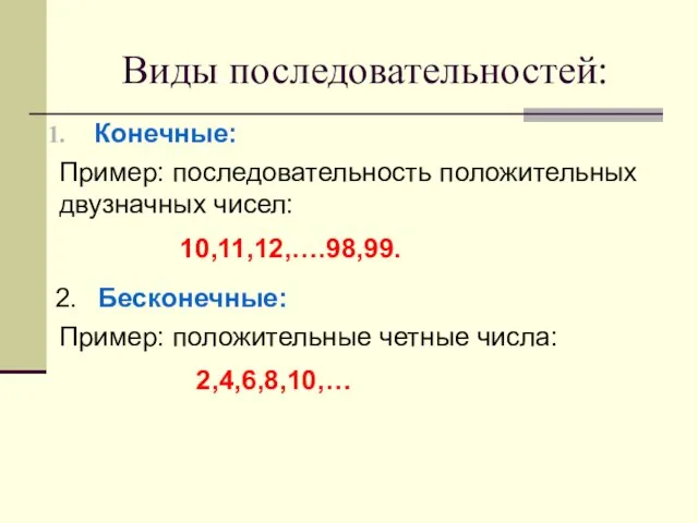 Виды последовательностей: Конечные: Пример: последовательность положительных двузначных чисел: 10,11,12,….98,99. Бесконечные: Пример: положительные четные числа: 2,4,6,8,10,…