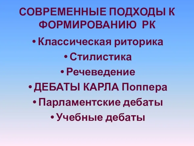 СОВРЕМЕННЫЕ ПОДХОДЫ К ФОРМИРОВАНИЮ РК Классическая риторика Стилистика Речеведение ДЕБАТЫ КАРЛА Поппера Парламентские дебаты Учебные дебаты