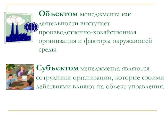 Объектом менеджмента как деятельности выступает производственно-хозяйственная организация и факторы окружающей среды. Субъектом