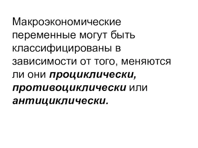 Макроэкономические переменные могут быть классифицированы в зависимости от того, меняются ли они проциклически, противоциклически или антициклически.