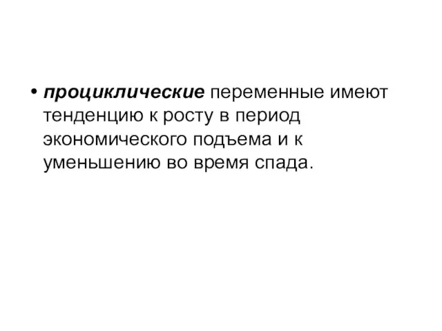 проциклические переменные имеют тенденцию к росту в период экономического подъема и к уменьшению во время спада.