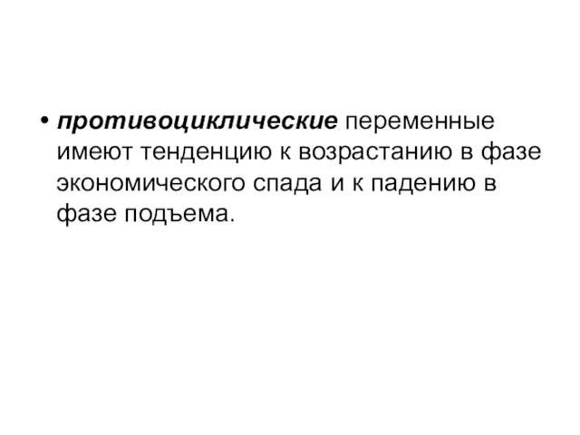 противоциклические переменные имеют тенденцию к возрастанию в фазе экономического спада и к падению в фазе подъема.