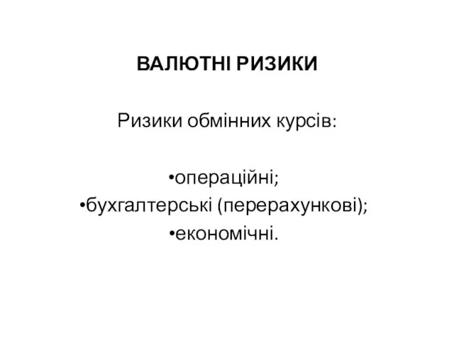 ВАЛЮТНІ РИЗИКИ Ризики обмінних курсів: операційні; бухгалтерські (перерахункові); економічні.