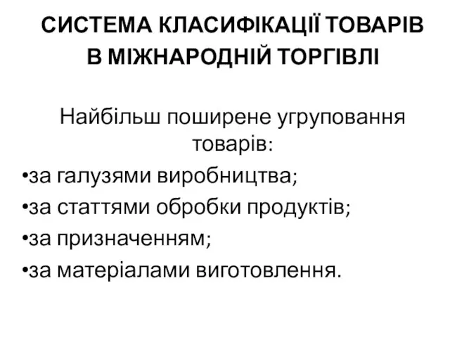 СИСТЕМА КЛАСИФІКАЦІЇ ТОВАРІВ В МІЖНАРОДНІЙ ТОРГІВЛІ Найбільш поширене угруповання товарів: за галузями