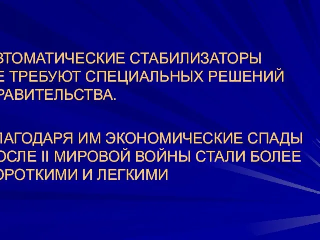 АВТОМАТИЧЕСКИЕ СТАБИЛИЗАТОРЫ НЕ ТРЕБУЮТ СПЕЦИАЛЬНЫХ РЕШЕНИЙ ПРАВИТЕЛЬСТВА. БЛАГОДАРЯ ИМ ЭКОНОМИЧЕСКИЕ СПАДЫ ПОСЛЕ