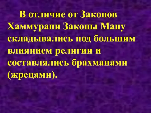 В отличие от Законов Хаммурапи Законы Ману складывались под большим влиянием религии и составлялись брахманами (жрецами).