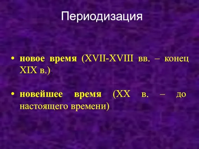 Периодизация новое время (XVII-XVIII вв. – конец XIX в.); новейшее время (XX