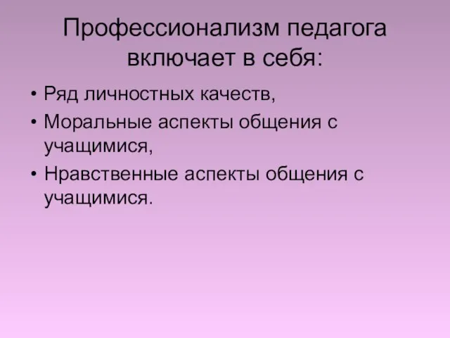 Профессионализм педагога включает в себя: Ряд личностных качеств, Моральные аспекты общения с