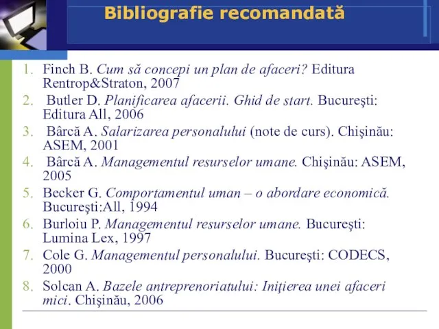 Bibliografie recomandată Finch B. Cum să concepi un plan de afaceri? Editura