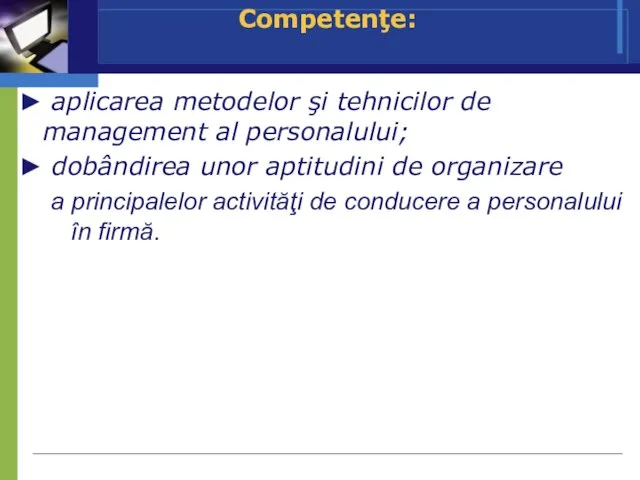 Competenţe: ► aplicarea metodelor şi tehnicilor de management al personalului; ► dobândirea