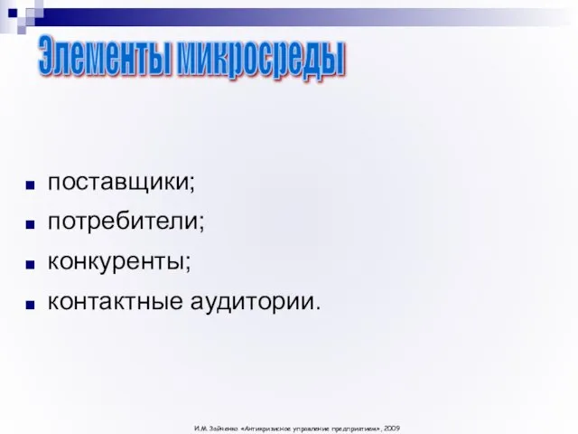 поставщики; потребители; конкуренты; контактные аудитории. Элементы микросреды И.М. Зайченко «Антикризисное управление предприятием», 2009