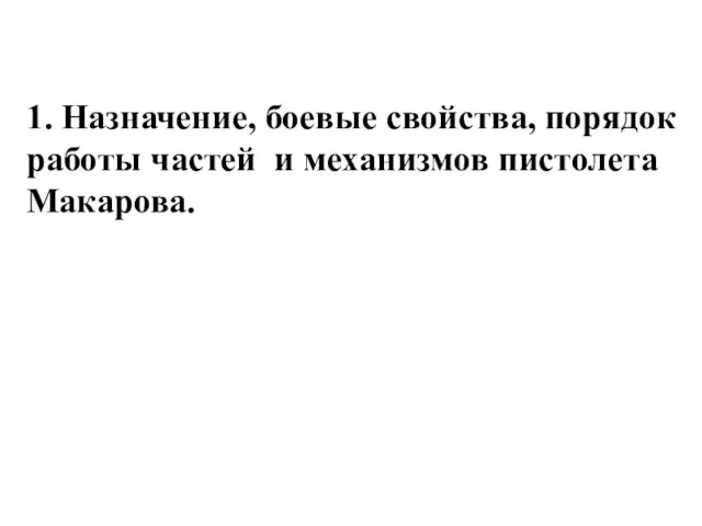 1. Назначение, боевые свойства, порядок работы частей и механизмов пистолета Макарова.