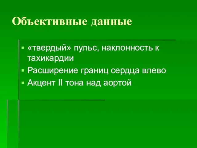 Объективные данные «твердый» пульс, наклонность к тахикардии Расширение границ сердца влево Акцент II тона над аортой