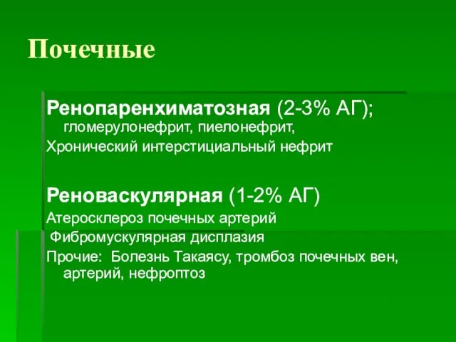 Почечные Ренопаренхиматозная (2-3% АГ); гломерулонефрит, пиелонефрит, Хронический интерстициальный нефрит Реноваскулярная (1-2% АГ)