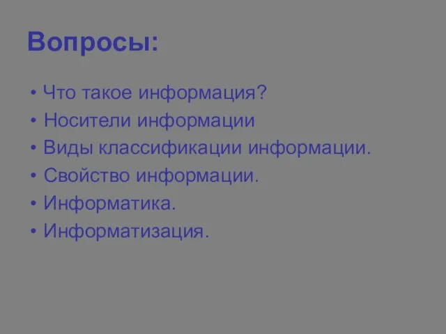 Вопросы: Что такое информация? Носители информации Виды классификации информации. Свойство информации. Информатика. Информатизация.