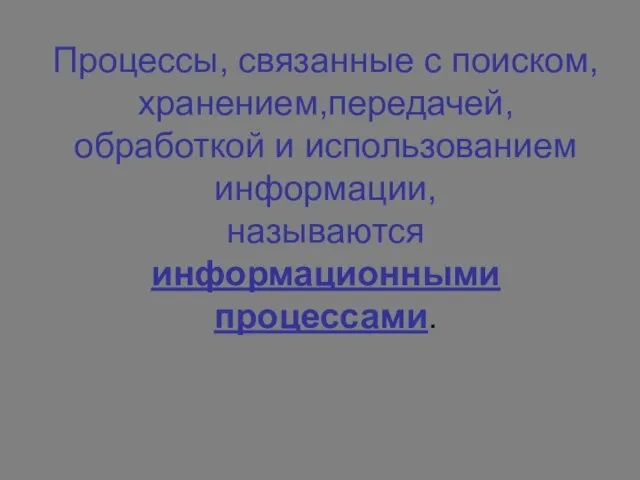 Процессы, связанные с поиском,хранением,передачей,обработкой и использованием информации, называются информационными процессами.