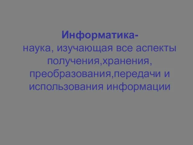 Информатика- наука, изучающая все аспекты получения,хранения,преобразования,передачи и использования информации