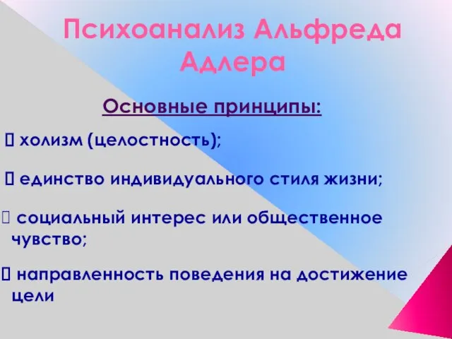 Психоанализ Альфреда Адлера Основные принципы: холизм (целостность); единство индивидуального стиля жизни; социальный