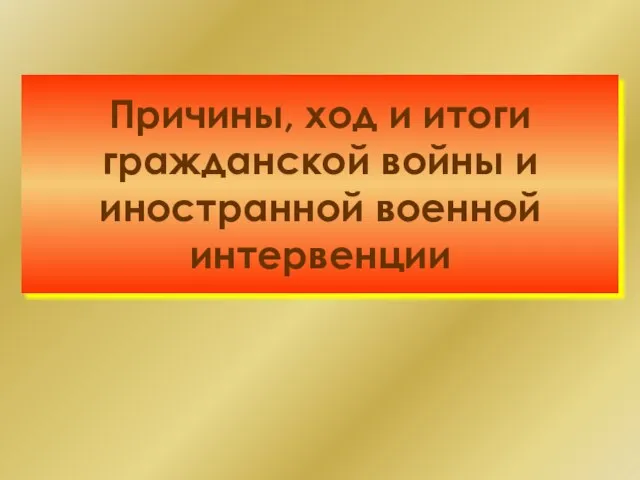 Причины, ход и итоги гражданской войны и иностранной военной интервенции