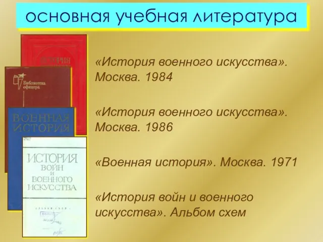 основная учебная литература «История военного искусства». Москва. 1984 «История военного искусства». Москва.