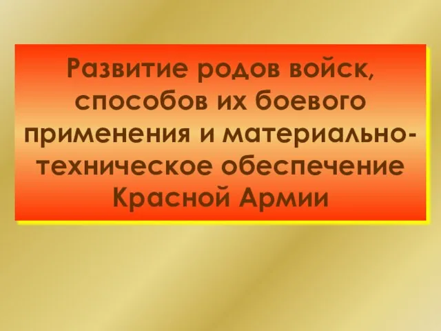 Развитие родов войск, способов их боевого применения и материально-техническое обеспечение Красной Армии