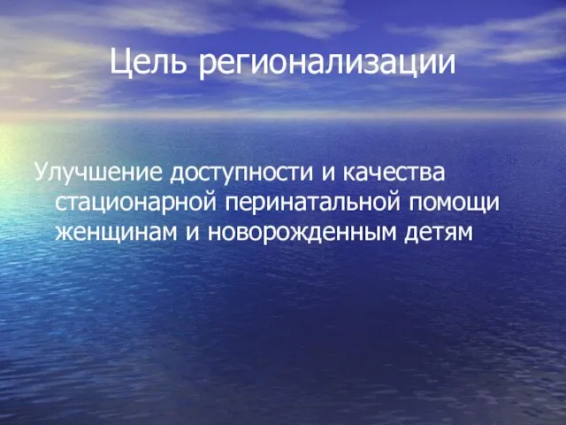 Цель регионализации Улучшение доступности и качества стационарной перинатальной помощи женщинам и новорожденным детям