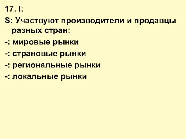 17. I: S: Участвуют производители и продавцы разных стран: -: мировые рынки