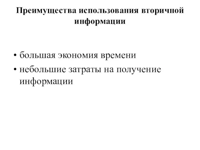 Преимущества использования вторичной информации большая экономия времени небольшие затраты на получение информации