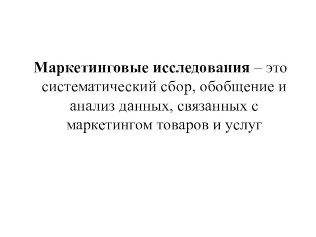 Маркетинговые исследования – это систематический сбор, обобщение и анализ данных, связанных с маркетингом товаров и услуг