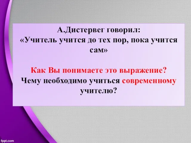 А.Дистервег говорил: «Учитель учится до тех пор, пока учится сам» Как Вы