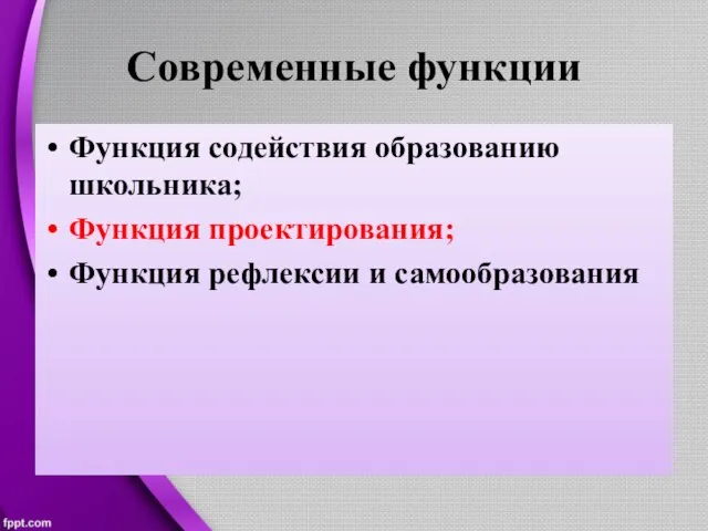 Современные функции Функция содействия образованию школьника; Функция проектирования; Функция рефлексии и самообразования