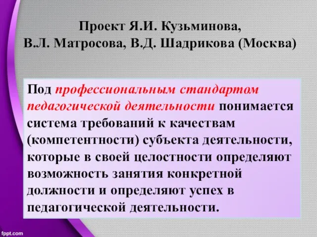 Проект Я.И. Кузьминова, В.Л. Матросова, В.Д. Шадрикова (Москва) Под профессиональным стандартом педагогической