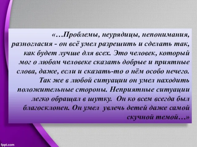 «…Проблемы, неурядицы, непонимания, разногласия - он всё умел разрешить и сделать так,