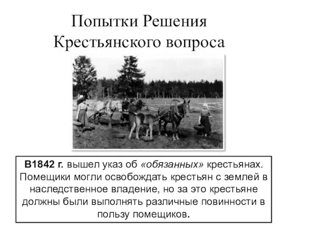 Попытки Решения Крестьянского вопроса В1842 г. вышел указ об «обязанных» крестьянах. Помещики