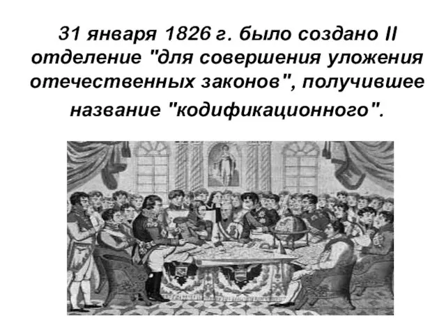 31 января 1826 г. было создано II отделение "для совершения уложения отечественных законов", получившее название "кодификационного".