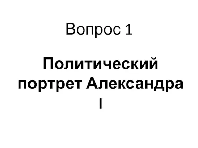 Вопрос 1 Политический портрет Александра I